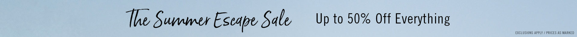The Summer Escape Sale Up to 50% Off Everything | SHOP NOW