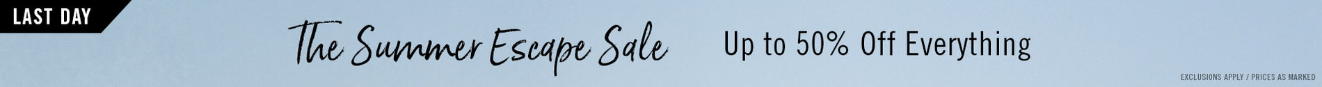 The Summer Escape Sale Up to 50% Off Everything | SHOP NOW