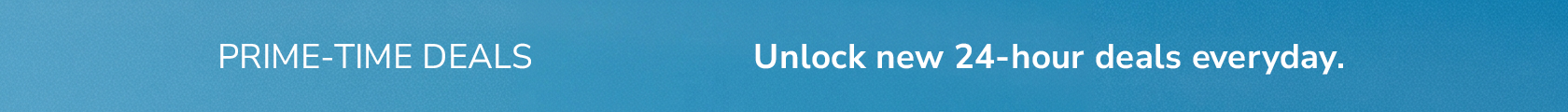 Prime-Time Deals | Unlock New 24-hours Deals Everyday | Shop Now