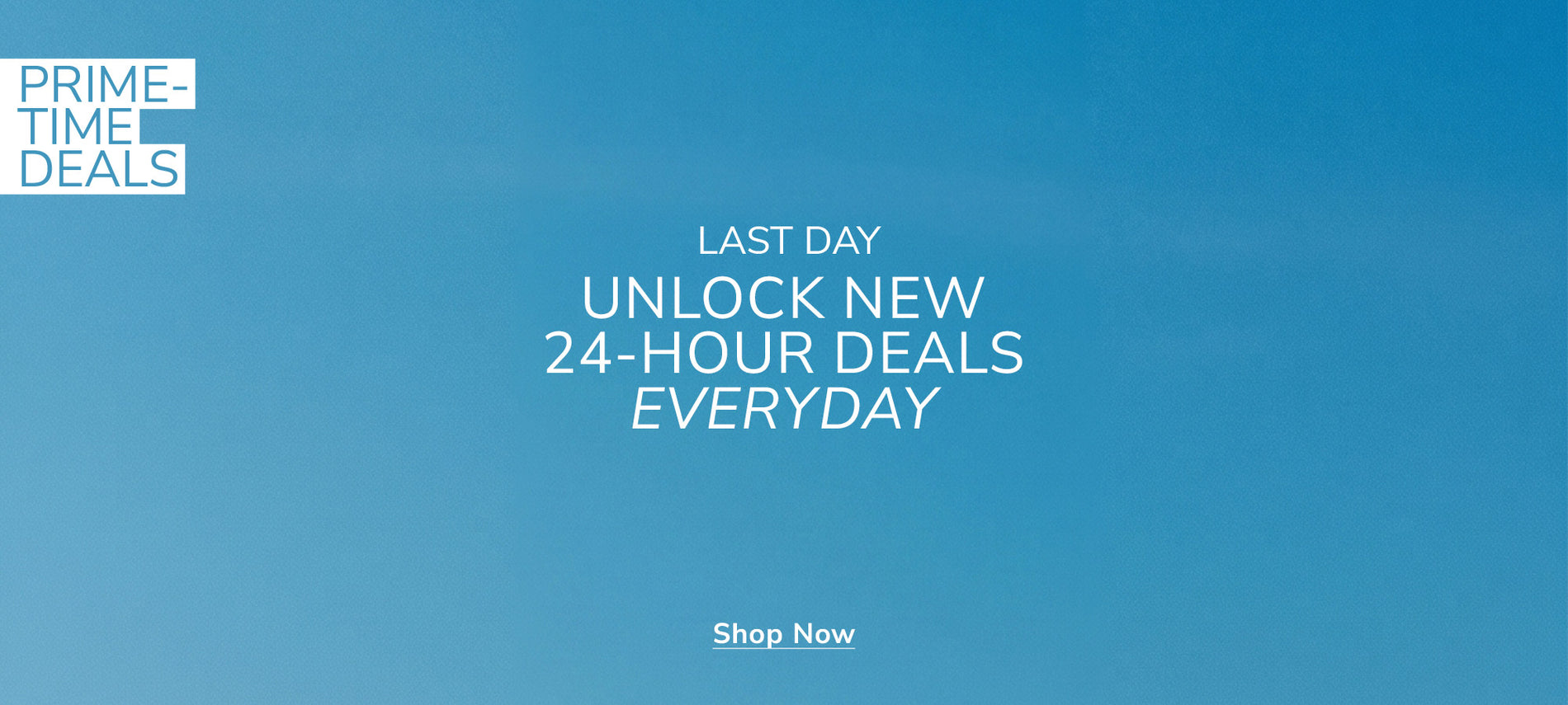 Last Day: Prime-Time Deals | Unlock New 24-hours Deals Everyday | Shop Now