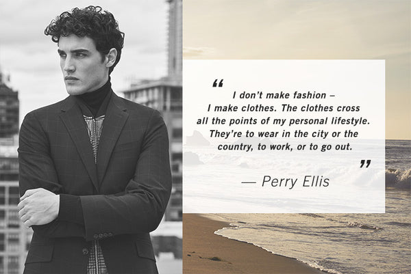 I don't make fashion - I make clothes. The clothes cross all the points of my personal lifestyle. They're to wear in the city or the country, to work, or to go out. - Perry Ellis quote